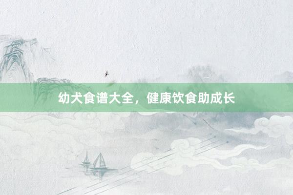 幼犬食谱大全，健康饮食助成长