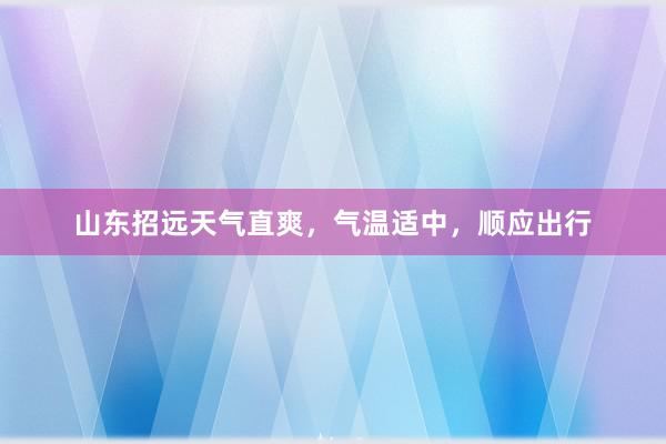 山东招远天气直爽，气温适中，顺应出行