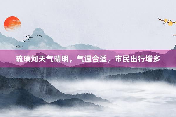琉璃河天气晴明，气温合适，市民出行增多